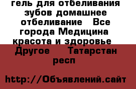 гель для отбеливания зубов домашнее отбеливание - Все города Медицина, красота и здоровье » Другое   . Татарстан респ.